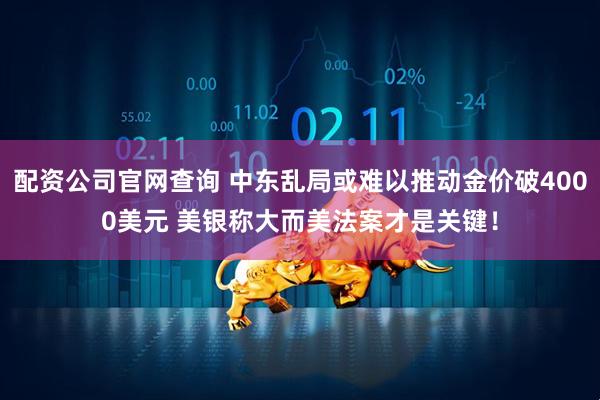 配资公司官网查询 中东乱局或难以推动金价破4000美元 美银称大而美法案才是关键！