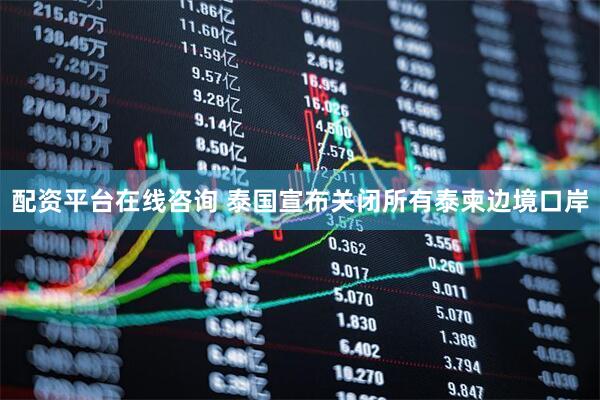 配资平台在线咨询 泰国宣布关闭所有泰柬边境口岸