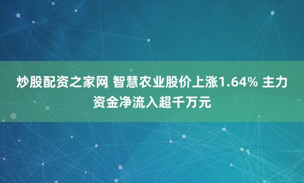 炒股配资之家网 智慧农业股价上涨1.64% 主力资金净流入超千万元