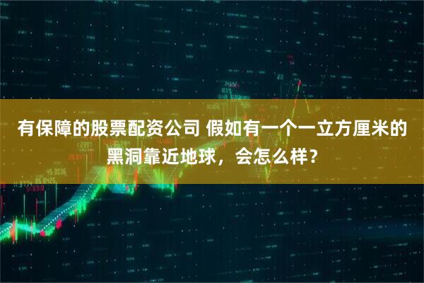 有保障的股票配资公司 假如有一个一立方厘米的黑洞靠近地球，会怎么样？