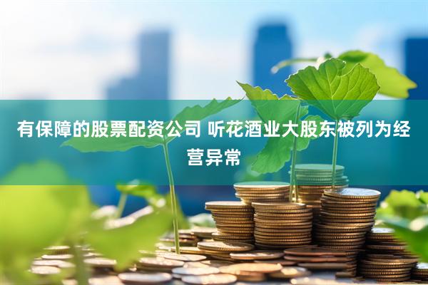 有保障的股票配资公司 听花酒业大股东被列为经营异常
