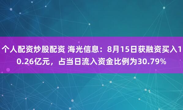 个人配资炒股配资 海光信息：8月15日获融资买入10.26亿元，占当日流入资金比例为30.79%