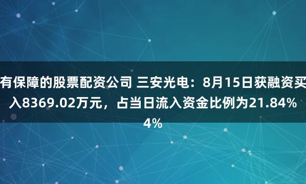 有保障的股票配资公司 三安光电：8月15日获融资买入8369.02万元，占当日流入资金比例为21.84%