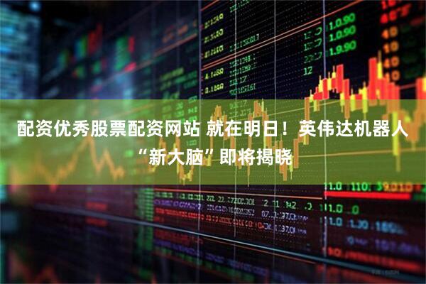 配资优秀股票配资网站 就在明日！英伟达机器人“新大脑”即将揭晓