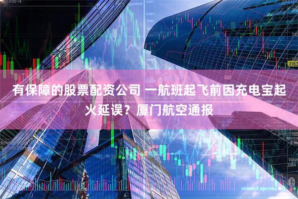 有保障的股票配资公司 一航班起飞前因充电宝起火延误？厦门航空通报