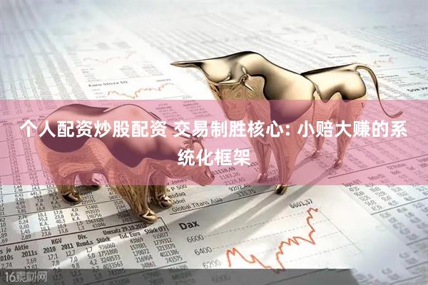 个人配资炒股配资 交易制胜核心: 小赔大赚的系统化框架