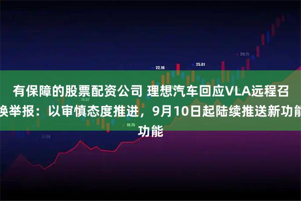 有保障的股票配资公司 理想汽车回应VLA远程召唤举报：以审慎态度推进，9月10日起陆续推送新功能