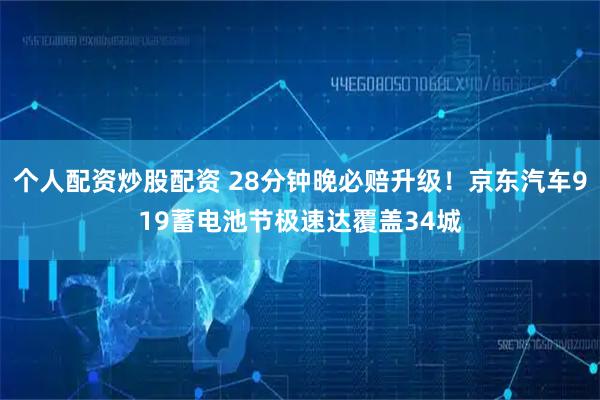 个人配资炒股配资 28分钟晚必赔升级！京东汽车919蓄电池节极速达覆盖34城