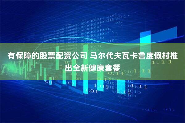 有保障的股票配资公司 马尔代夫瓦卡鲁度假村推出全新健康套餐