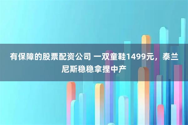 有保障的股票配资公司 一双童鞋1499元，泰兰尼斯稳稳拿捏中产