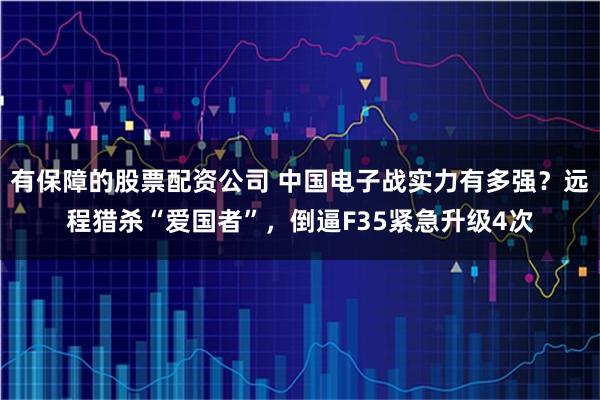 有保障的股票配资公司 中国电子战实力有多强?远程猎杀“爱国者”,倒逼F35紧急升级4次