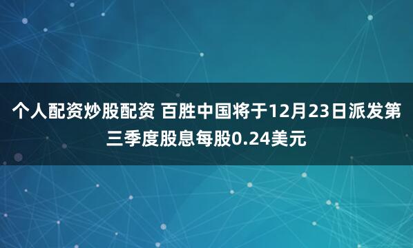 个人配资炒股配资 百胜中国将于12月23日派发第三季度股息每股0.24美元