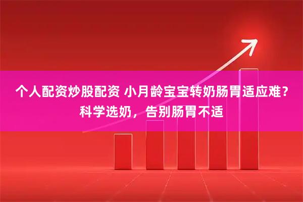 个人配资炒股配资 小月龄宝宝转奶肠胃适应难?科学选奶,告别肠胃不适