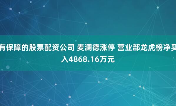 有保障的股票配资公司 麦澜德涨停 营业部龙虎榜净买入4868.16万元