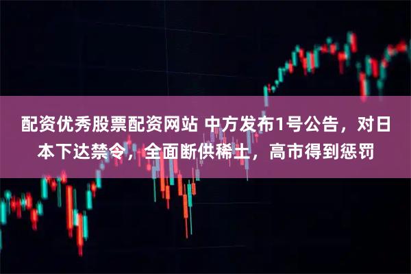 配资优秀股票配资网站 中方发布1号公告,对日本下达禁令,全面断供稀土,高市得到惩罚